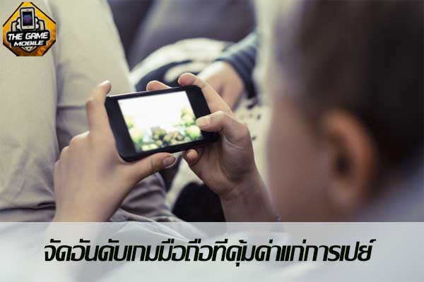 จัดอันดับเกมมือถือที่คุ้มค่าเเก่การเปย์ #แนะนำเกมมือถือ