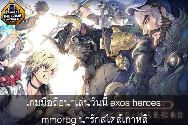 เกมมือถือน่าเล่นวันนี้ exos heroes mmorpg น่ารักสไตล์เกาหลี #แนะนำเกมมือถือ