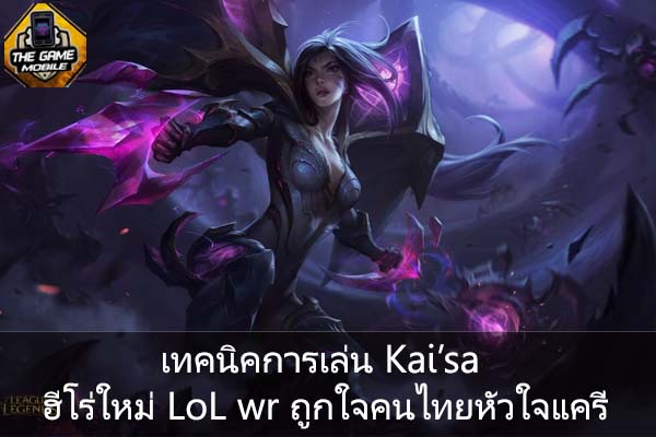 เทคนิคการเล่น Kai’sa ฮีโร่ใหม่ LoL wr ถูกใจคนไทยหัวใจแครี่ #แนะนำเกมมือถือ