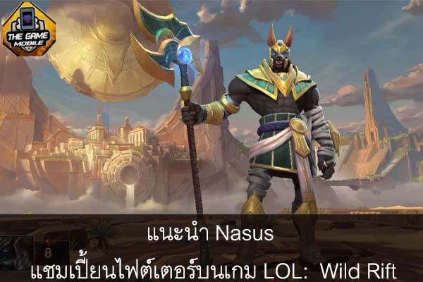 แนะนำ Nasus แชมเปี้ยนไฟต์เตอร์บนเกม LOL- Wild Rift #แนะนำเกมมือถือ