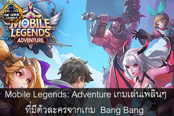 Mobile Legends- Adventure เกมเล่นเพลินๆ ที่มีตัวละครจากเกม Mobile Legends- Bang Bang