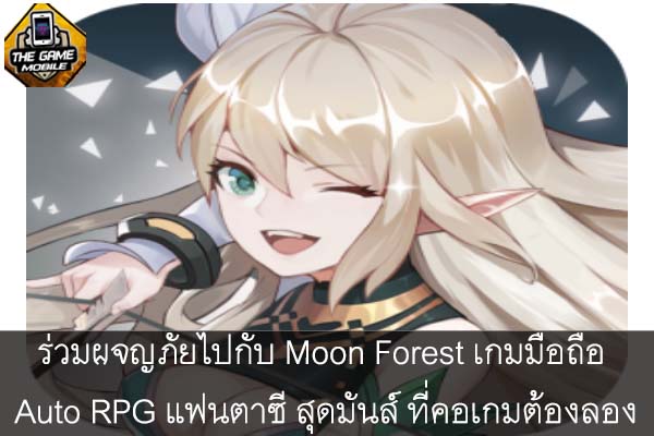 ร่วมผจญภัยไปกับ Moon Forest เกมมือถือ Auto RPG แฟนตาซี สุดมันส์ ที่คอเกมต้องลอง