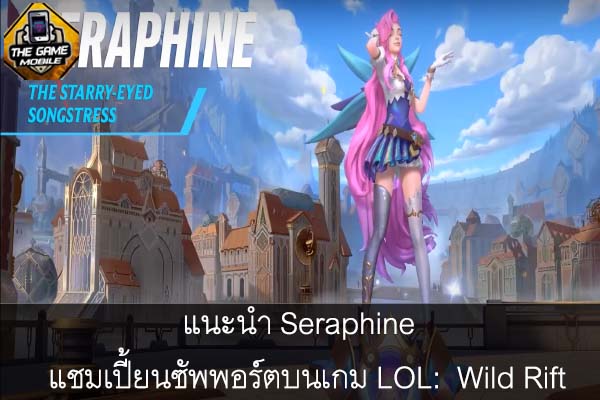 แนะนำ Seraphine แชมเปี้ยนซัพพอร์ตบนเกม LOL- Wild Rift