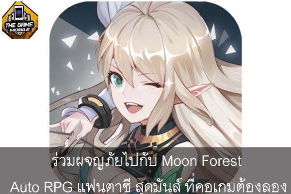 ร่วมผจญภัยไปกับ Moon Forest เกมมือถือ Auto RPG แฟนตาซี สุดมันส์ ที่คอเกมต้องลอง