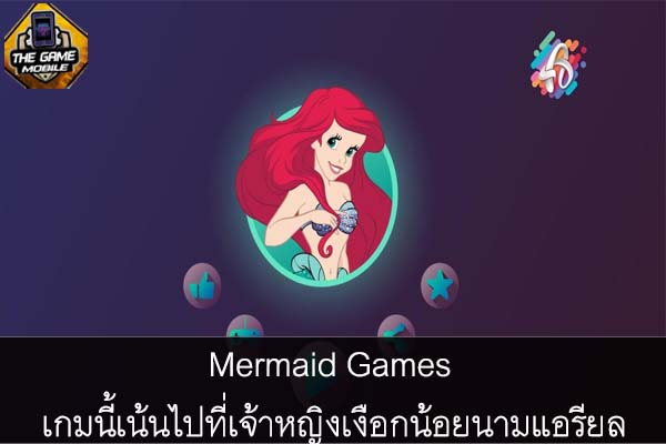 Mermaid Games เกมนี้เน้นไปที่เจ้าหญิงเงือกน้อยนามแอรียล