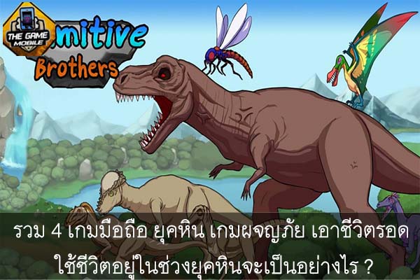 รวม 4 เกมมือถือ ยุคหิน เกมผจญภัย เอาชีวิตรอด ใช้ชีวิตอยู่ในช่วงยุคหินจะเป็นอย่างไร ?