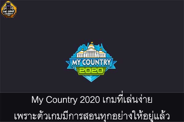 My Country 2020 เกมที่เล่นง่ายเพราะตัวเกมมีการสอนทุกอย่างให้อยู่แล้ว