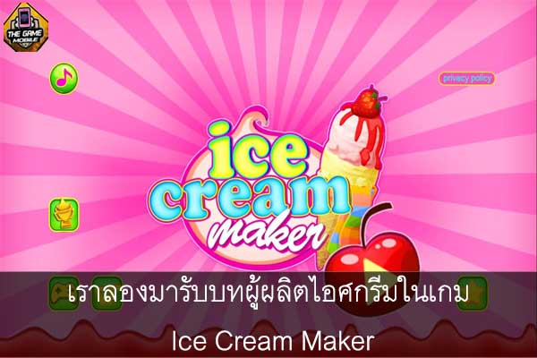 เราลองมารับบทผู้ผลิตไอศกรีมในเกม Ice Cream Maker