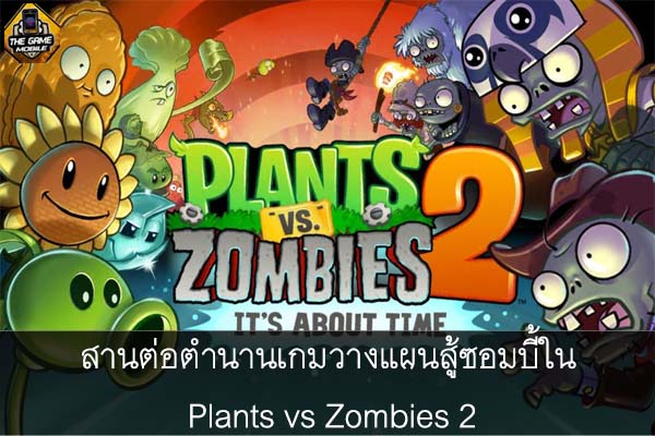 สานต่อตำนานเกมวางแผนสู้ซอมบี้ใน Plants vs Zombies 2