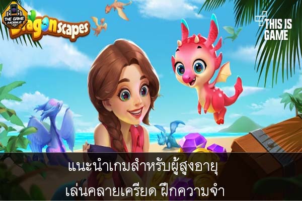 แนะนำเกมสำหรับผู้สูงอายุ เล่นคลายเครียด ฝึกความจำ